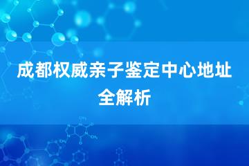 成都权威亲子鉴定中心地址全解析