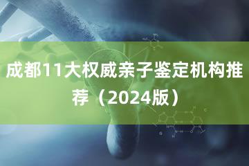 成都11大权威亲子鉴定机构推荐（2024版）