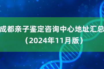 成都亲子鉴定咨询中心地址汇总（2024年11月版）