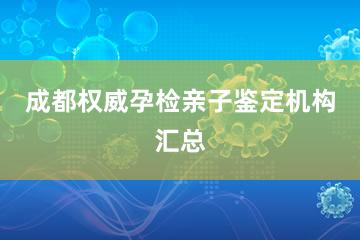 成都权威孕检亲子鉴定机构汇总