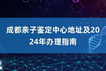 成都亲子鉴定中心地址及2024年办理指南