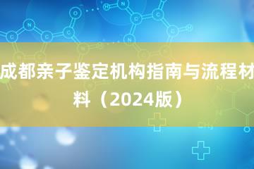 成都亲子鉴定机构指南与流程材料（2024版）