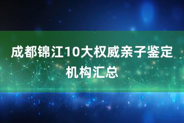 成都锦江10大权威亲子鉴定机构汇总