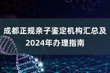 成都正规亲子鉴定机构汇总及2024年办理指南