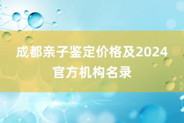 成都亲子鉴定价格及2024官方机构名录