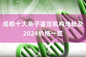 成都十大亲子鉴定机构地址及2024价格一览