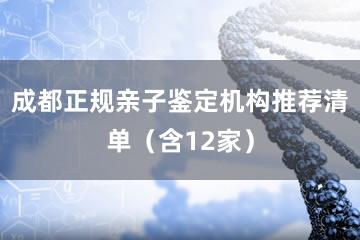 成都正规亲子鉴定机构推荐清单（含12家）