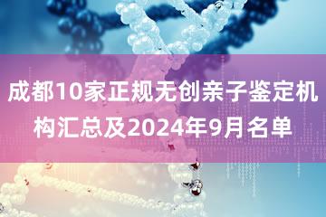 成都10家正规无创亲子鉴定机构汇总及2024年9月名单