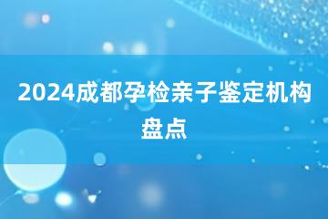 2024成都孕检亲子鉴定机构盘点