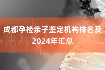 成都孕检亲子鉴定机构排名及2024年汇总