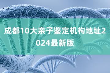 成都10大亲子鉴定机构地址2024最新版