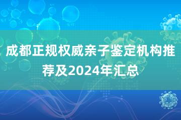 成都正规权威亲子鉴定机构推荐及2024年汇总