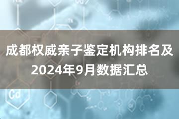 成都权威亲子鉴定机构排名及2024年9月数据汇总