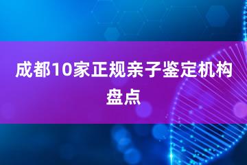 成都10家正规亲子鉴定机构盘点