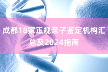 成都18家正规亲子鉴定机构汇总及2024指南