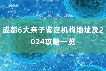 成都6大亲子鉴定机构地址及2024攻略一览