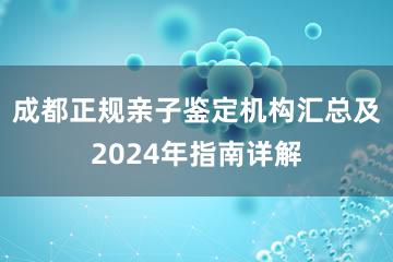 成都正规亲子鉴定机构汇总及2024年指南详解