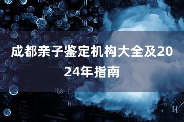 成都亲子鉴定机构大全及2024年指南