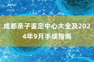 成都亲子鉴定中心大全及2024年9月手续指南