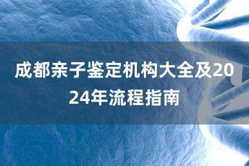 成都亲子鉴定机构大全及2024年流程指南