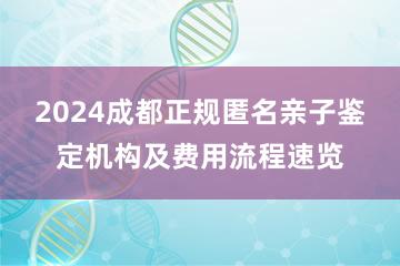 2024成都正规匿名亲子鉴定机构及费用流程速览