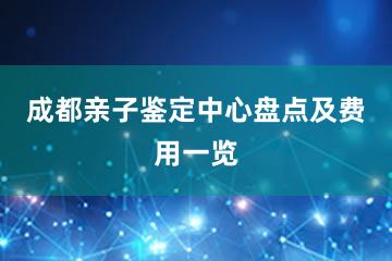 成都亲子鉴定中心盘点及费用一览