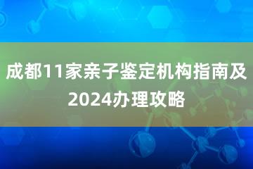 成都11家亲子鉴定机构指南及2024办理攻略