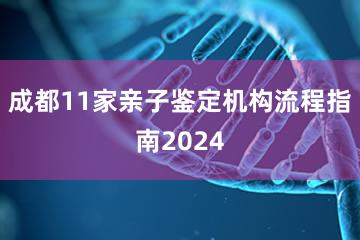 成都11家亲子鉴定机构流程指南2024