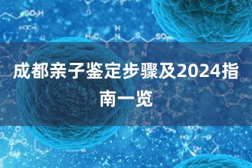 成都亲子鉴定步骤及2024指南一览