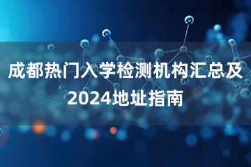 成都热门入学检测机构汇总及2024地址指南