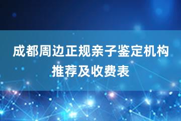 成都周边正规亲子鉴定机构推荐及收费表