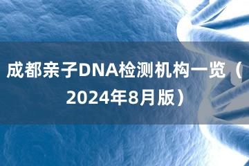 成都亲子DNA检测机构一览（2024年8月版）