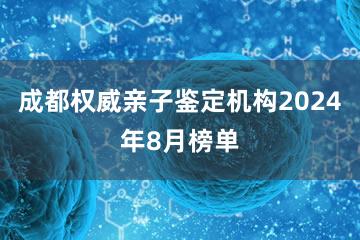 成都权威亲子鉴定机构2024年8月榜单