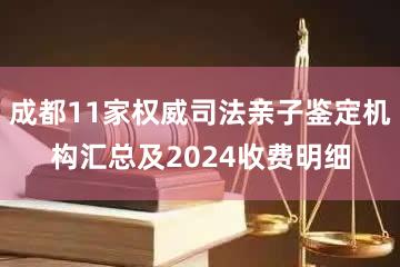 成都11家权威司法亲子鉴定机构汇总及2024收费明细