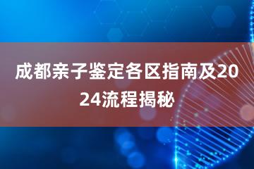 成都亲子鉴定各区指南及2024流程揭秘