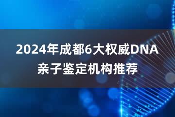 2024年成都6大权威DNA亲子鉴定机构推荐