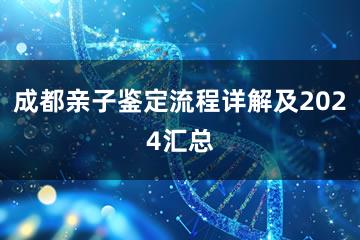 成都亲子鉴定流程详解及2024汇总