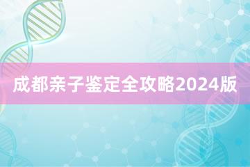 成都亲子鉴定全攻略2024版