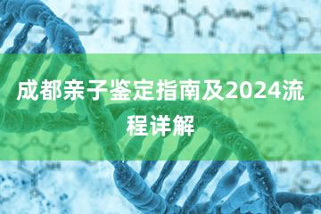 成都亲子鉴定指南及2024流程详解