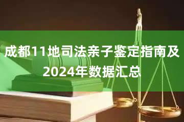 成都11地司法亲子鉴定指南及2024年数据汇总