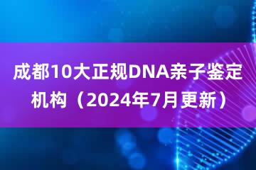 成都10大正规DNA亲子鉴定机构（2024年7月更新）