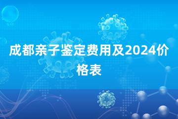 成都亲子鉴定费用及2024价格表