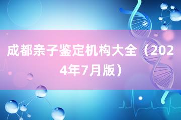 成都亲子鉴定机构大全（2024年7月版）