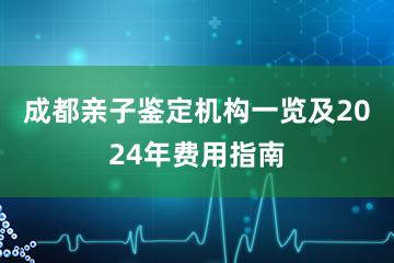 成都亲子鉴定机构一览及2024年费用指南