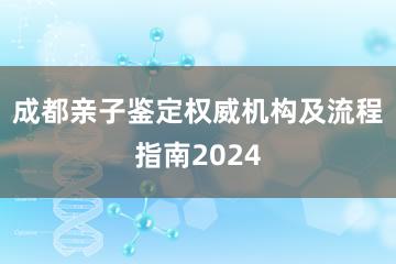 成都亲子鉴定权威机构及流程指南2024