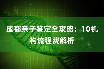 成都亲子鉴定全攻略：10机构流程费解析