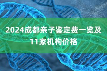 2024成都亲子鉴定费一览及11家机构价格