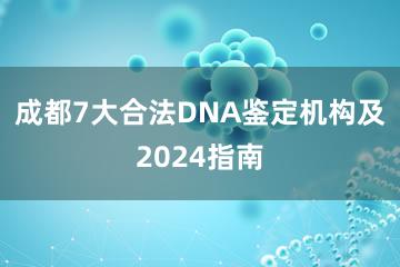 成都7大合法DNA鉴定机构及2024指南