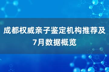 成都权威亲子鉴定机构推荐及7月数据概览