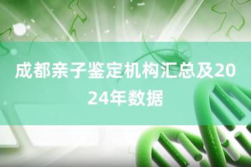 成都亲子鉴定机构汇总及2024年数据